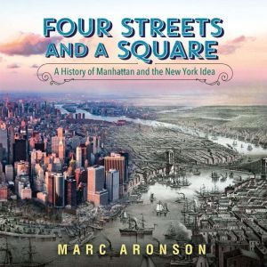 Four Streets and a Square: A History of Manhattan and the New York Idea, Marc Aronson
