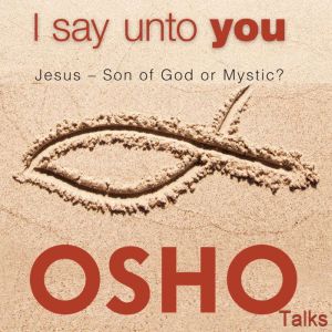 I Say Unto You, OSHO