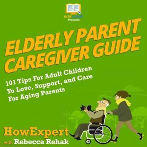 Elderly Parent Caregiver Guide, HowExpert
