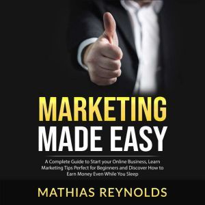 Marketing Made Easy A Complete Guide..., Mathias Reynolds