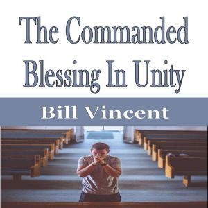 The Commanded Blessing In Unity, Bill Vincent