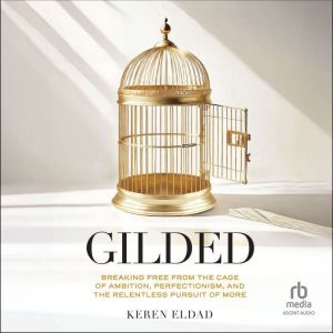 Gilded: Breaking Free from the Cage of Ambition, Perfectionism, and the Relentless Pursuit of More