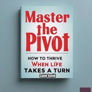 Master the Pivot: How to Thrive When Life Takes a Turn