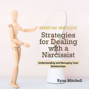 Navigating Narcissism: Strategies for Dealing with a Narcissist: Understanding and Managing Toxic Relationships