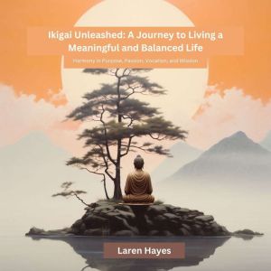 Ikigai Unleashed: A Journey to Living a Meaningful and Balanced Life: Harmony in Purpose, Passion, Vocation, and Mission