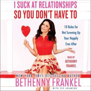 I Suck at Relationships So You Don't Have To: 10 Rules for Not Screwing Up Your Happily Ever After, Bethenny Frankel