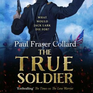 The True Soldier Jack Lark, Book 6, Paul Fraser Collard