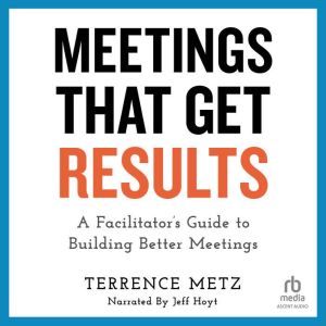 Meetings That Get Results: A Facilitator's Guide to Building Better Meetings