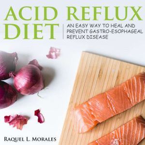 Acid Reflux Diet: an Easy Way to Heal and Prevent Gastro-Esophageal Reflux Disease