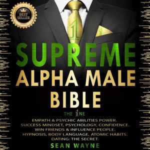 SUPREME ALPHA MALE BIBLE. The One: EMPATH & PSYCHIC ABILITIES POWER. SUCCESS MINDSET, PSYCHOLOGY, CONFIDENCE. WIN FRIENDS & INFLUENCE PEOPLE. HYPNOSIS, BODY LANGUAGE, ATOMIC HABITS. DATING: THE SECRET. New Version, SEAN WAYNE
