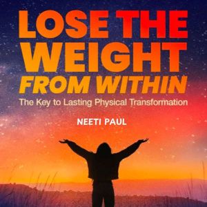 Lose the Weight from Within: The Key to Lasting Physical Transformation