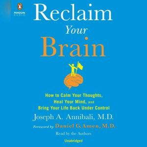 Reclaim Your Brain How to Calm Your Thoughts, Heal Your Mind, and Bring Life Back Under Control, Joseph A. Annibali, MD
