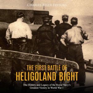 First Battle of Heligoland Bight, The..., Charles River Editors