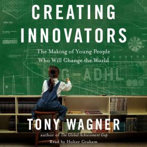 Creating Innovators, Tony Wagner