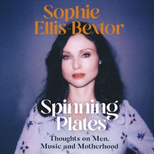 Spinning Plates: SOPHIE ELLIS-BEXTOR talks Music, Men and Motherhood