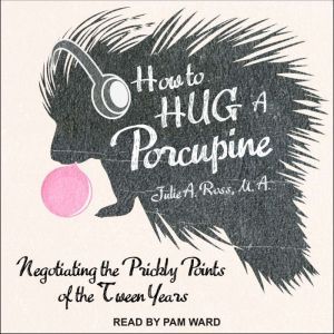 How to Hug a Porcupine: Negotiating the Prickly Points of the Tween Years, MA Ross
