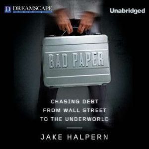 Bad Paper: Chasing Debt from Wall Street to the Underworld, Jake Halpern