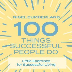 100 Things Successful People Do: Little Exercises for Successful Living, Nigel Cumberland