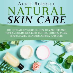 Natural Skin Care The Ultimate DIY G..., Alice Burrell