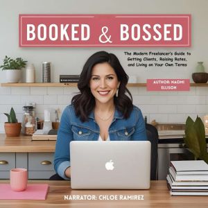 Booked & Bossed: The Modern Freelancers Guide to Getting Clients, Raising Rates, and Living on Your Own Terms