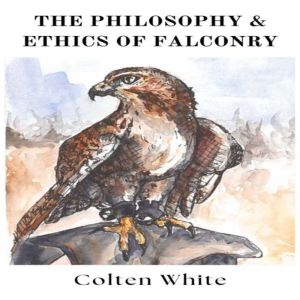 The Philosophy and Ethics of Falconry..., Colten White