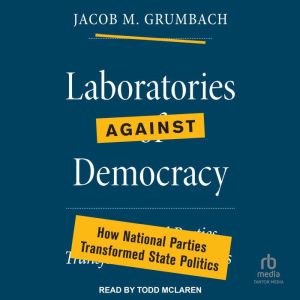 Laboratories against Democracy: How National Parties Transformed State Politics