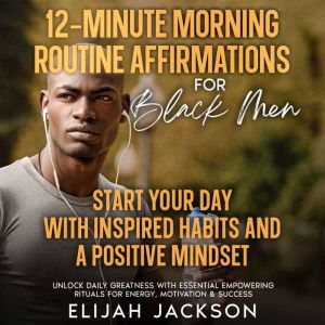 12-Minute Morning Routine Affirmations for Black Men: Start Your Day with Inspired Habits and a Positive Mindset Unlock Daily