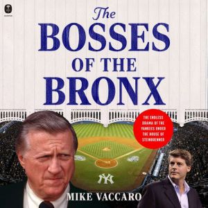 The Bosses of the Bronx: The Endless Drama of the Yankees Under the House of Steinbrenner