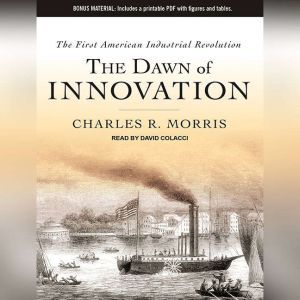 The Dawn of Innovation: The First American Industrial Revolution, Charles R. Morris