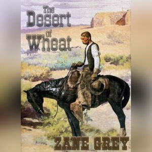 The Desert Of Wheat, Zane Grey