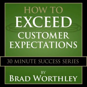 How to Exceed Customer Expectations, Brad Worthley