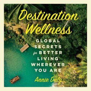 Destination Wellness: A Little Book for Rest and Relaxion Anywhere in the World, Annie Daly