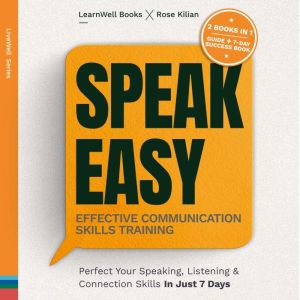 Speak Easy : Effective Communication Skills Training: Perfect Your Speaking, Listening & Connection Skills In Just 7 Days