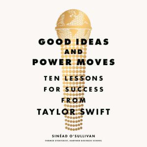 Good Ideas and Power Moves: Ten Lessons for Success from Taylor Swift