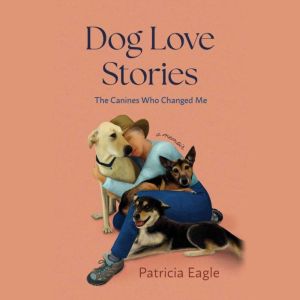 Dog Love Stories: The Canines Who Changed Me