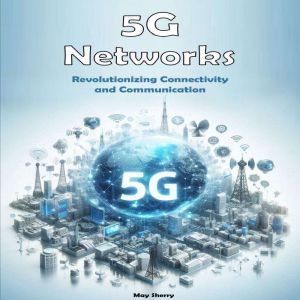 5G Networks: Revolutionizing Connectivity and Communication