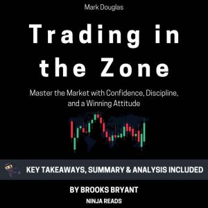 Summary: Trading in the Zone: Trading in the Zone: Master the Market with Confidence, Discipline, and a Winning Attitude by Ma