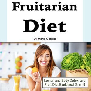 Fruitarian Diet: Lemon and Body Detox, and Fruit Diet Explained (3 in 1)