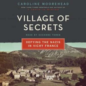 Village of Secrets: Defying the Nazis in Vichy France, Caroline Moorehead
