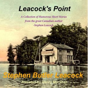 Leacock's Point: A Collection of Humorous Short Stories from the great Canadian author - Stephen Leacock