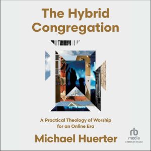 The Hybrid Congregation: A Practical Theology of Worship for an Online Era