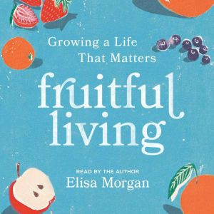 Fruitful Living: Growing a Life That Matters