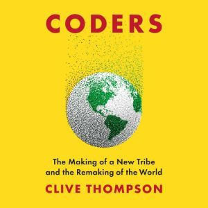 Coders: The Making of a New Tribe and the Remaking of the World, Clive Thompson