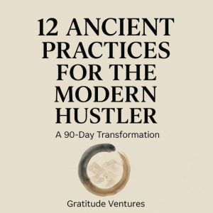 12 Ancient Practices for the Modern Hustler: A 90-Day Transformation