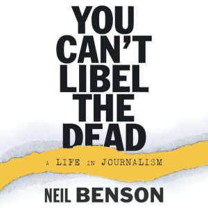 You Can't Libel the Dead: A Life in Journalism