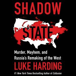 Shadow State Murder, Mayhem, and Russia's Remaking of the West, Luke Harding