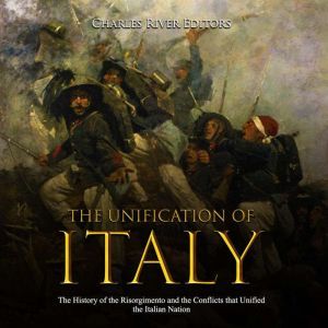 Unification of Italy, The The Histor..., Charles River Editors