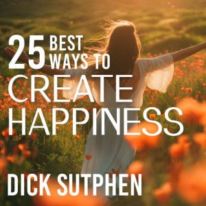 25 Best Ways to Create Happiness, Dick Sutphen