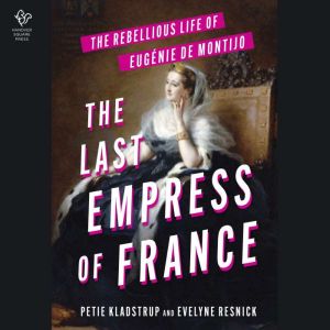 The Last Empress of France: The Rebellious Life of Eugenie de Montijo