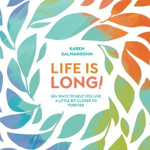 Life Is Long!: 50+ Ways to Help You Live a Little Bit Closer to Forever, Karen Salmansohn